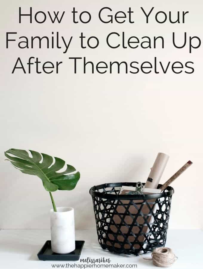 The words \"How to get your Family to Clean Up After Themselves\" over a basket of pens and a small green leaf planter 